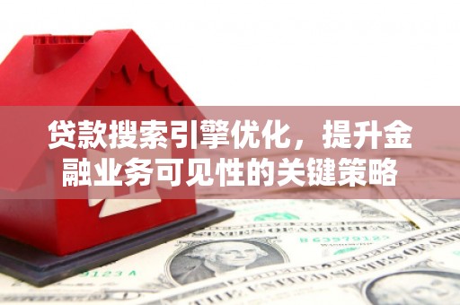 龙泉驿贷款搜索引擎优化，提升金融业务可见性的关键策略