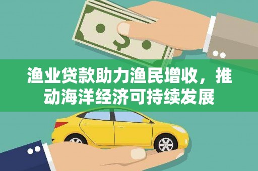 龙泉驿渔业贷款助力渔民增收，推动海洋经济可持续发展