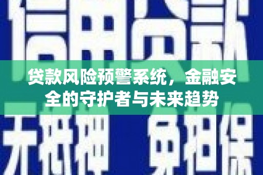 龙泉驿贷款风险预警系统，金融安全的守护者与未来趋势