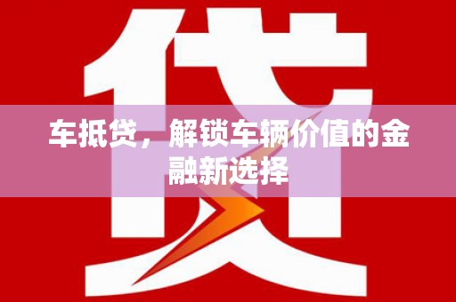 龙泉驿车抵贷，解锁车辆价值的金融新选择