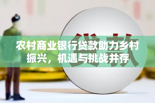 龙泉驿农村商业银行贷款助力乡村振兴，机遇与挑战并存