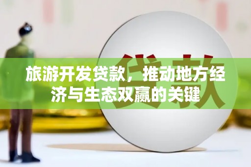 龙泉驿旅游开发贷款，推动地方经济与生态双赢的关键