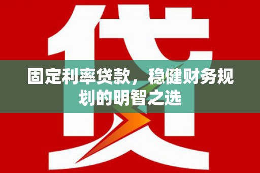 龙泉驿固定利率贷款，稳健财务规划的明智之选