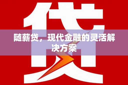 龙泉驿随薪贷，现代金融的灵活解决方案