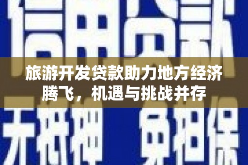 龙泉驿旅游开发贷款助力地方经济腾飞，机遇与挑战并存