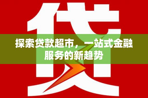 龙泉驿探索贷款超市，一站式金融服务的新趋势