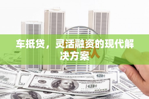 龙泉驿车抵贷，灵活融资的现代解决方案