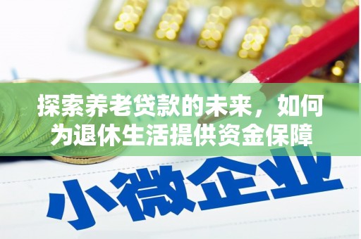 龙泉驿探索养老贷款的未来，如何为退休生活提供资金保障