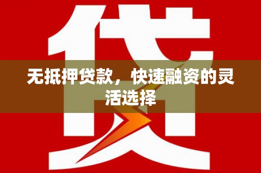 龙泉驿无抵押贷款，快速融资的灵活选择