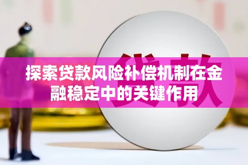 龙泉驿探索贷款风险补偿机制在金融稳定中的关键作用