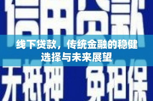 龙泉驿线下贷款，传统金融的稳健选择与未来展望