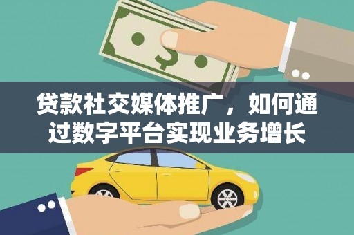 龙泉驿贷款社交媒体推广，如何通过数字平台实现业务增长