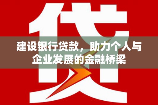 龙泉驿建设银行贷款，助力个人与企业发展的金融桥梁