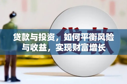 龙泉驿贷款与投资，如何平衡风险与收益，实现财富增长