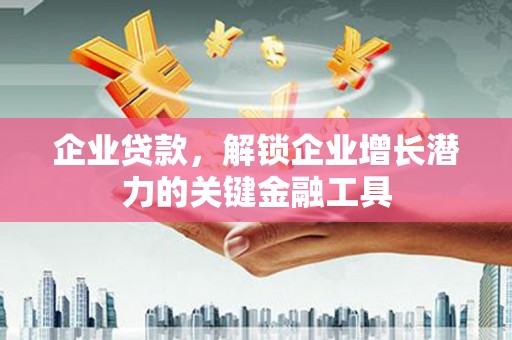 龙泉驿企业贷款，解锁企业增长潜力的关键金融工具