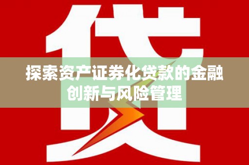 龙泉驿探索资产证券化贷款的金融创新与风险管理