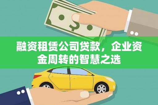 龙泉驿融资租赁公司贷款，企业资金周转的智慧之选