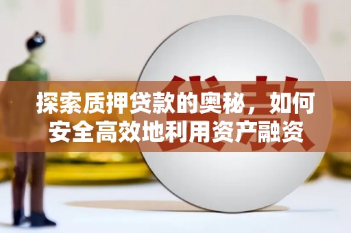 龙泉驿探索质押贷款的奥秘，如何安全高效地利用资产融资