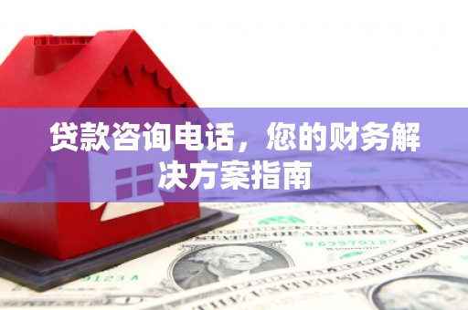 龙泉驿贷款咨询电话，您的财务解决方案指南