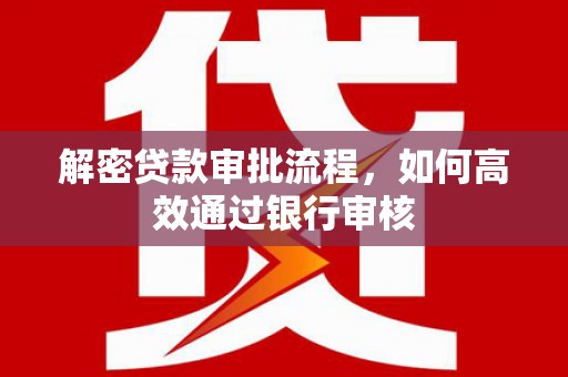 龙泉驿解密贷款审批流程，如何高效通过银行审核