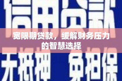 龙泉驿宽限期贷款，缓解财务压力的智慧选择