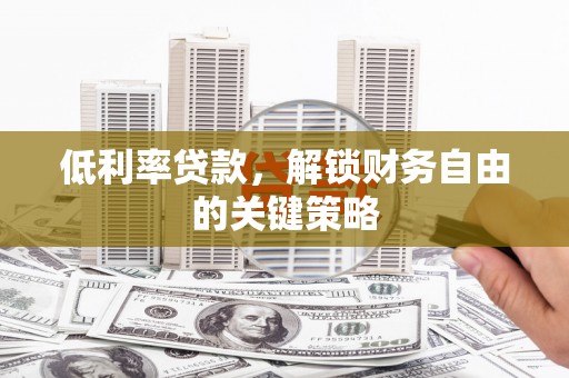 龙泉驿低利率贷款，解锁财务自由的关键策略