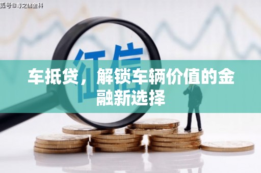 龙泉驿车抵贷，解锁车辆价值的金融新选择