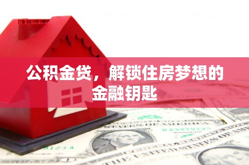 龙泉驿公积金贷，解锁住房梦想的金融钥匙