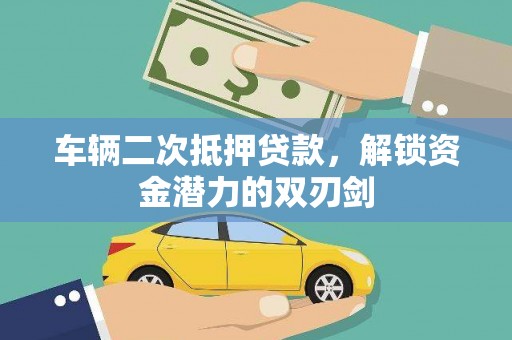龙泉驿车辆二次抵押贷款，解锁资金潜力的双刃剑