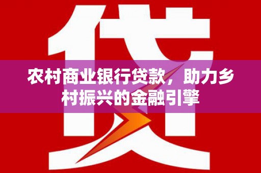 龙泉驿农村商业银行贷款，助力乡村振兴的金融引擎