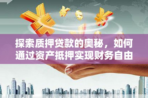 龙泉驿探索质押贷款的奥秘，如何通过资产抵押实现财务自由