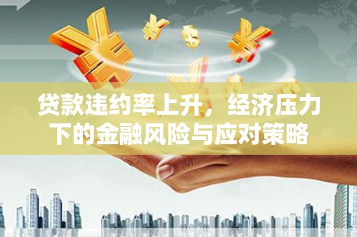 龙泉驿贷款违约率上升，经济压力下的金融风险与应对策略