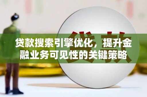 龙泉驿贷款搜索引擎优化，提升金融业务可见性的关键策略
