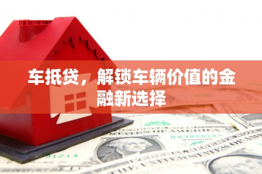 龙泉驿车抵贷，解锁车辆价值的金融新选择