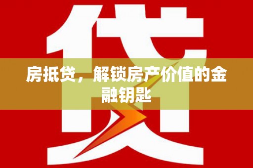 龙泉驿房抵贷，解锁房产价值的金融钥匙