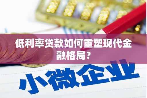 龙泉驿低利率贷款如何重塑现代金融格局？