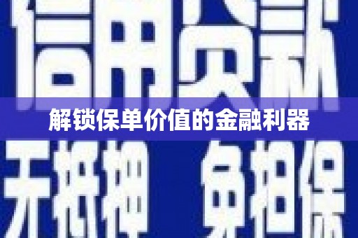 龙泉驿解锁保单价值的金融利器