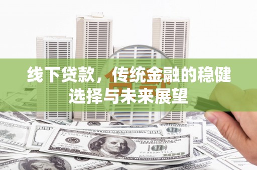 龙泉驿线下贷款，传统金融的稳健选择与未来展望