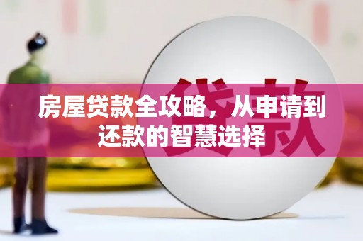 龙泉驿房屋贷款全攻略，从申请到还款的智慧选择