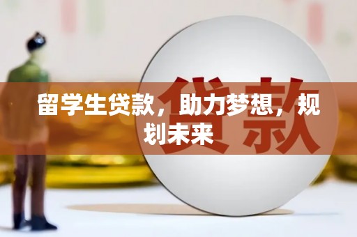 龙泉驿留学生贷款，助力梦想，规划未来