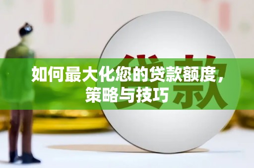 龙泉驿如何最大化您的贷款额度，策略与技巧