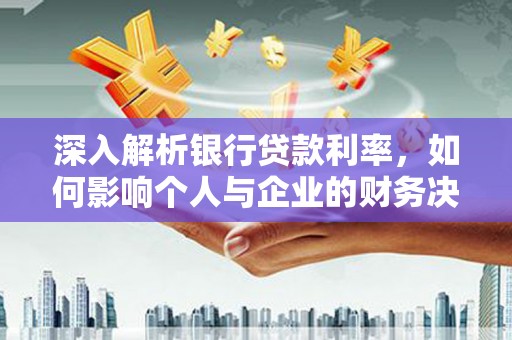 龙泉驿深入解析银行贷款利率，如何影响个人与企业的财务决策