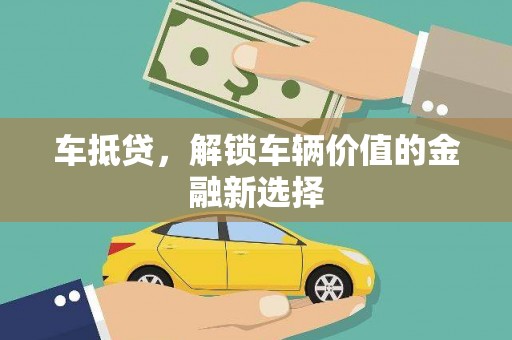 龙泉驿车抵贷，解锁车辆价值的金融新选择