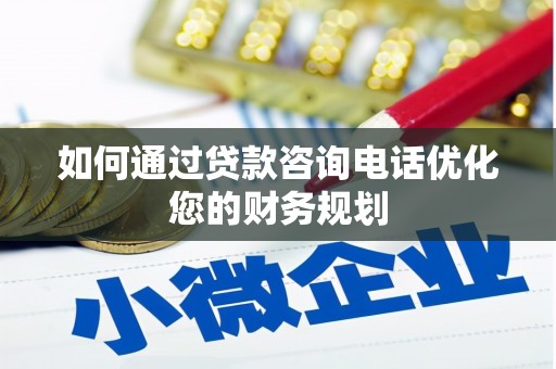 龙泉驿如何通过贷款咨询电话优化您的财务规划