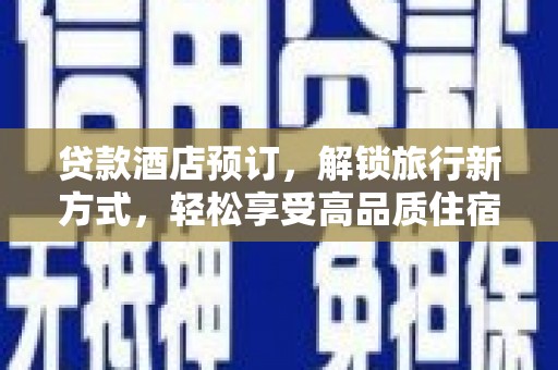 龙泉驿贷款酒店预订，解锁旅行新方式，轻松享受高品质住宿