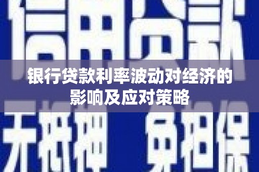 龙泉驿银行贷款利率波动对经济的影响及应对策略