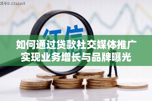 龙泉驿如何通过贷款社交媒体推广实现业务增长与品牌曝光