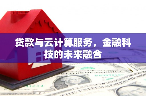 龙泉驿贷款与云计算服务，金融科技的未来融合