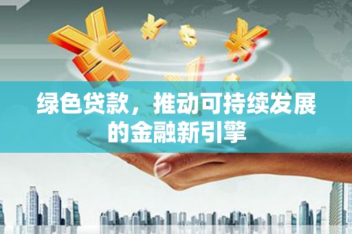 龙泉驿绿色贷款，推动可持续发展的金融新引擎