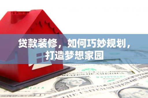 龙泉驿贷款装修，如何巧妙规划，打造梦想家园